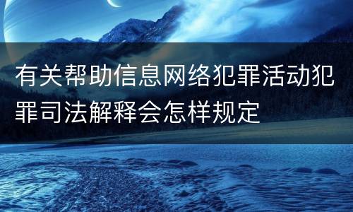 有关帮助信息网络犯罪活动犯罪司法解释会怎样规定