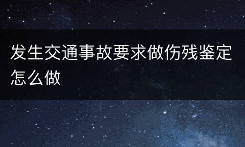 发生交通事故要求做伤残鉴定怎么做