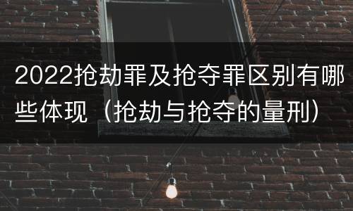 2022抢劫罪及抢夺罪区别有哪些体现（抢劫与抢夺的量刑）