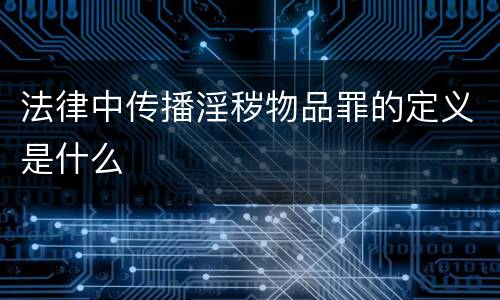 法律中传播淫秽物品罪的定义是什么