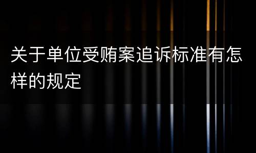 关于单位受贿案追诉标准有怎样的规定