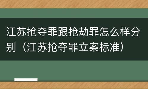 江苏抢夺罪跟抢劫罪怎么样分别（江苏抢夺罪立案标准）
