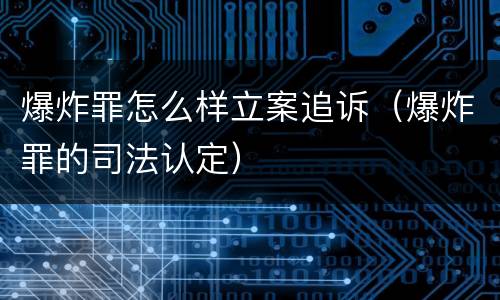 爆炸罪怎么样立案追诉（爆炸罪的司法认定）