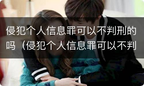 侵犯个人信息罪可以不判刑的吗（侵犯个人信息罪可以不判刑的吗知乎）