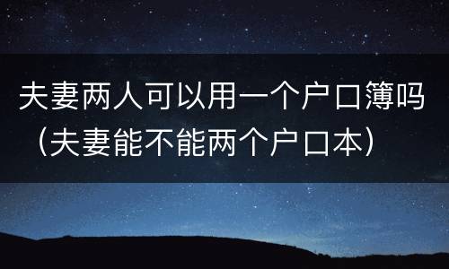 夫妻两人可以用一个户口簿吗（夫妻能不能两个户口本）