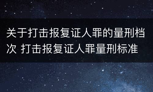 关于打击报复证人罪的量刑档次 打击报复证人罪量刑标准
