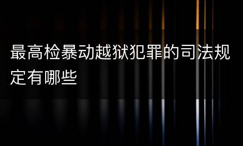 最高检暴动越狱犯罪的司法规定有哪些