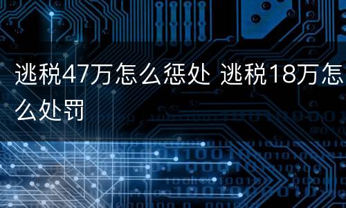 逃税47万怎么惩处 逃税18万怎么处罚