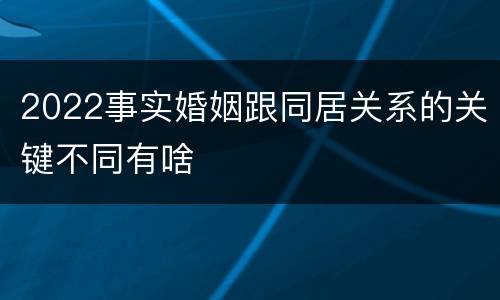 2022事实婚姻跟同居关系的关键不同有啥
