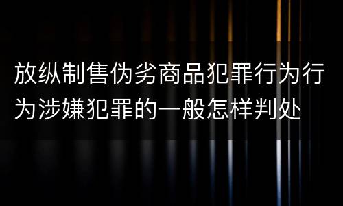 放纵制售伪劣商品犯罪行为行为涉嫌犯罪的一般怎样判处