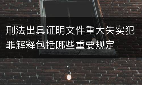 刑法出具证明文件重大失实犯罪解释包括哪些重要规定