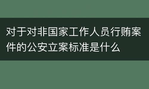 对于对非国家工作人员行贿案件的公安立案标准是什么