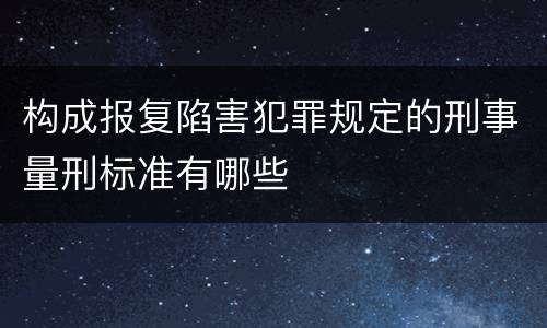 构成报复陷害犯罪规定的刑事量刑标准有哪些