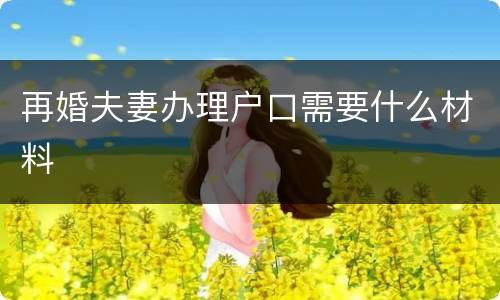 再婚夫妻办理户口需要什么材料