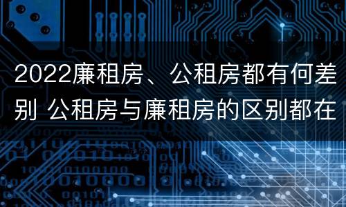 2022廉租房、公租房都有何差别 公租房与廉租房的区别都在此,别再搞错了!