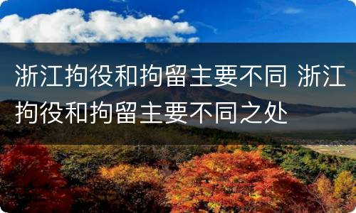 浙江拘役和拘留主要不同 浙江拘役和拘留主要不同之处
