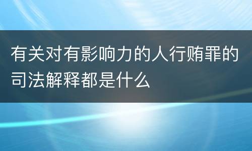 有关对有影响力的人行贿罪的司法解释都是什么