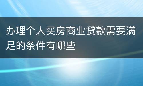 办理个人买房商业贷款需要满足的条件有哪些