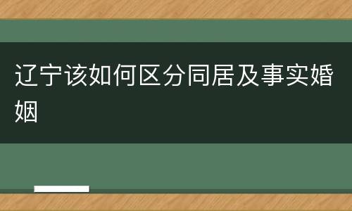 辽宁该如何区分同居及事实婚姻