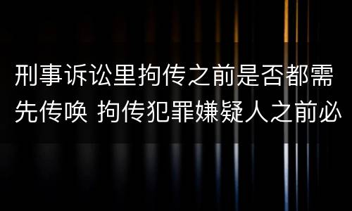 刑事诉讼里拘传之前是否都需先传唤 拘传犯罪嫌疑人之前必须先传唤