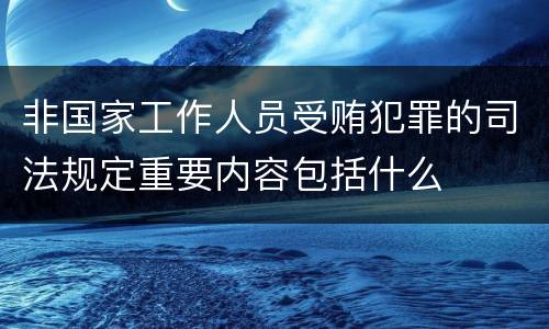 非国家工作人员受贿犯罪的司法规定重要内容包括什么