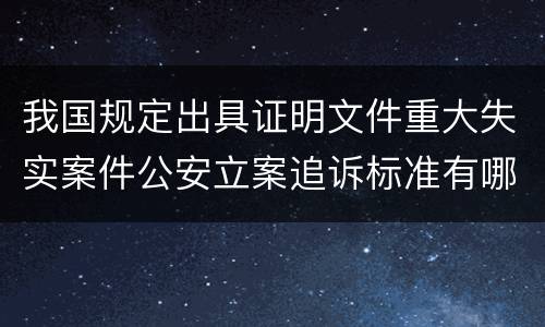 我国规定出具证明文件重大失实案件公安立案追诉标准有哪些