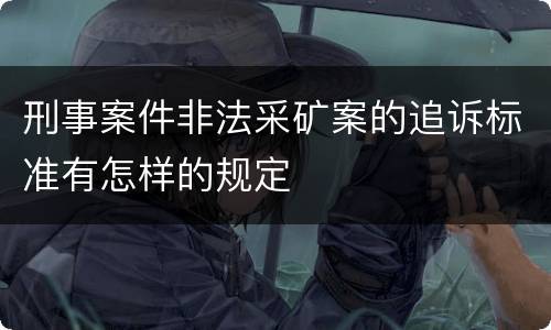 刑事案件非法采矿案的追诉标准有怎样的规定