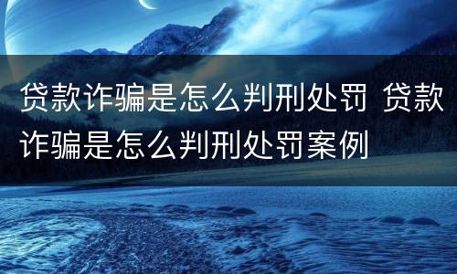 贷款诈骗是怎么判刑处罚 贷款诈骗是怎么判刑处罚案例