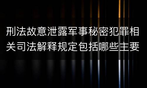 刑法故意泄露军事秘密犯罪相关司法解释规定包括哪些主要内容
