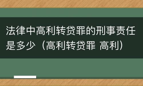 法律中高利转贷罪的刑事责任是多少（高利转贷罪 高利）