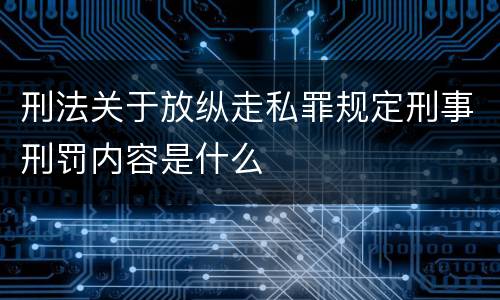 刑法关于放纵走私罪规定刑事刑罚内容是什么