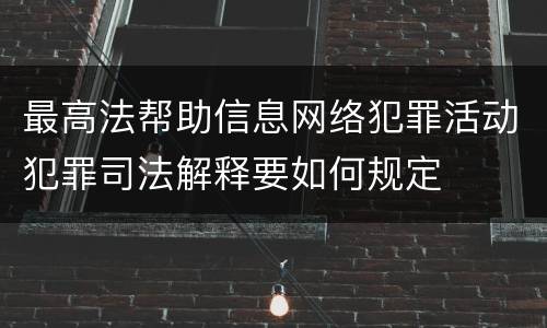 最高法帮助信息网络犯罪活动犯罪司法解释要如何规定