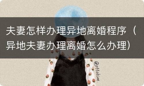 夫妻怎样办理异地离婚程序（异地夫妻办理离婚怎么办理）