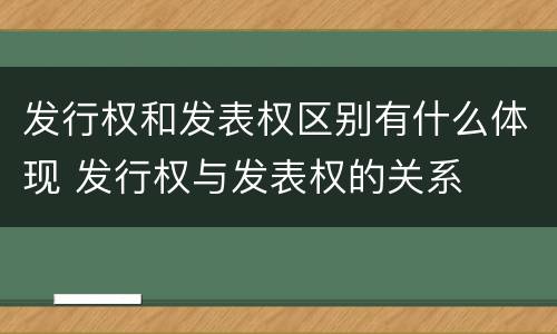 发行权和发表权区别有什么体现 发行权与发表权的关系