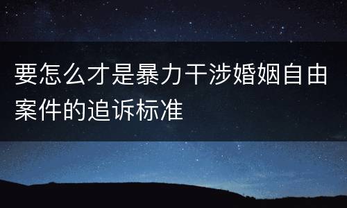 要怎么才是暴力干涉婚姻自由案件的追诉标准