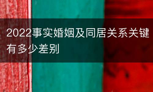 2022事实婚姻及同居关系关键有多少差别