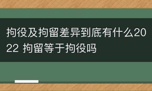 拘役及拘留差异到底有什么2022 拘留等于拘役吗