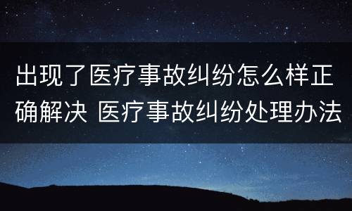 出现了医疗事故纠纷怎么样正确解决 医疗事故纠纷处理办法