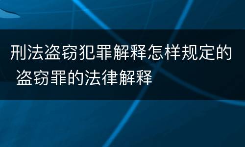 刑法盗窃犯罪解释怎样规定的 盗窃罪的法律解释