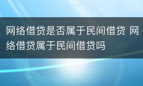 网络借贷是否属于民间借贷 网络借贷属于民间借贷吗
