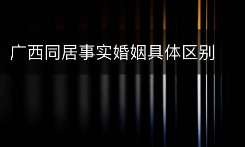 广西同居事实婚姻具体区别