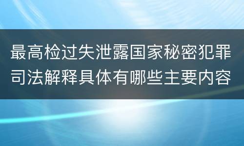 最高检过失泄露国家秘密犯罪司法解释具体有哪些主要内容