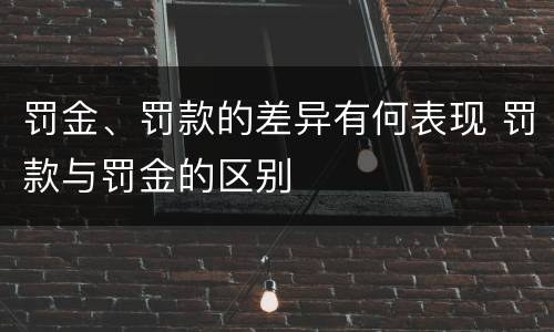 罚金、罚款的差异有何表现 罚款与罚金的区别