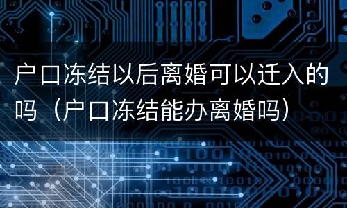 户口冻结以后离婚可以迁入的吗（户口冻结能办离婚吗）