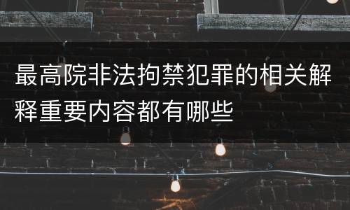 最高院非法拘禁犯罪的相关解释重要内容都有哪些