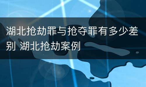 湖北抢劫罪与抢夺罪有多少差别 湖北抢劫案例