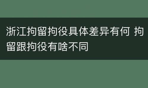 浙江拘留拘役具体差异有何 拘留跟拘役有啥不同