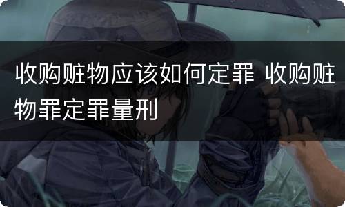 收购赃物应该如何定罪 收购赃物罪定罪量刑