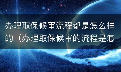 办理取保候审流程都是怎么样的（办理取保候审的流程是怎样的）