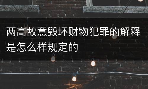 两高故意毁坏财物犯罪的解释是怎么样规定的